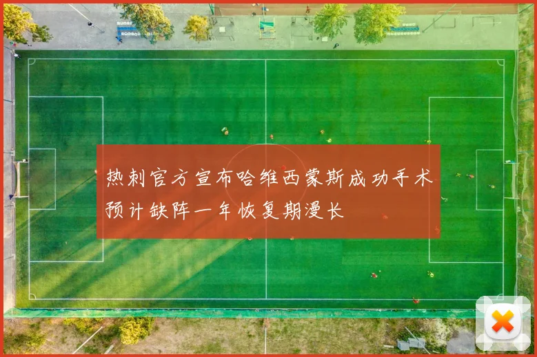 热刺官方宣布哈维西蒙斯成功手术预计缺阵一年恢复期漫长