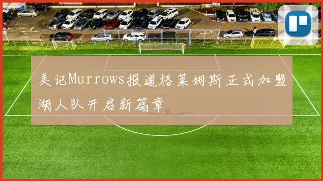 美记Murrows报道格莱姆斯正式加盟湖人队开启新篇章