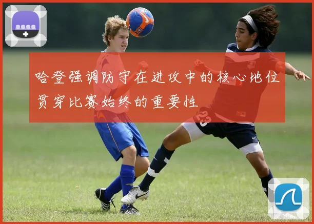哈登强调防守在进攻中的核心地位贯穿比赛始终的重要性