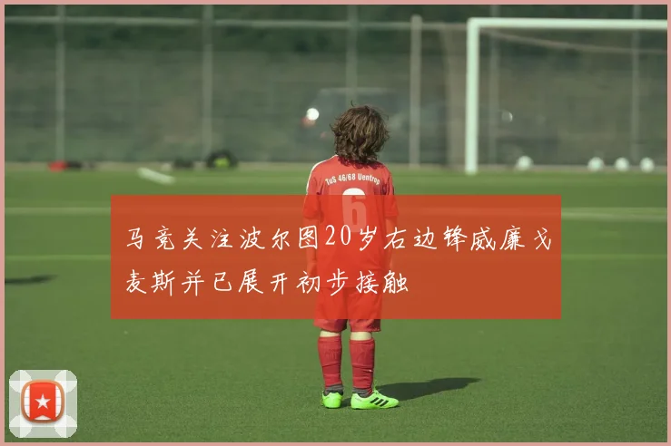 马竞关注波尔图20岁右边锋威廉戈麦斯并已展开初步接触