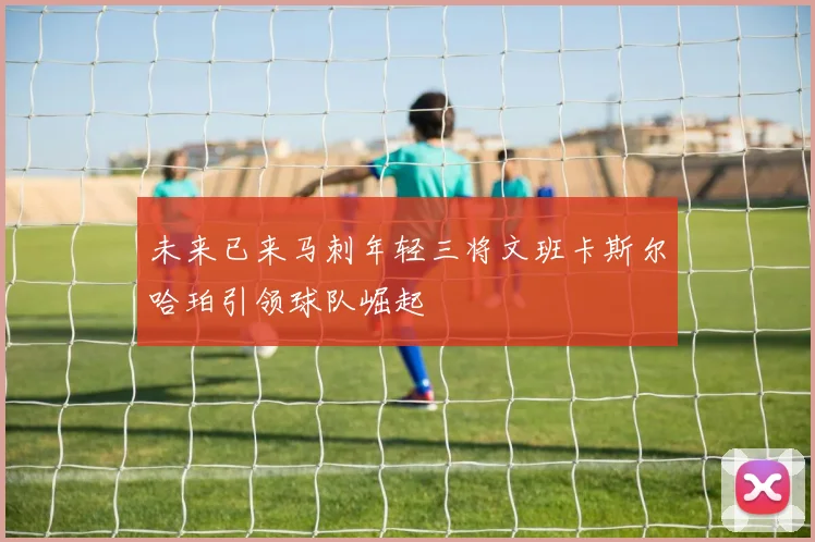 未来已来马刺年轻三将文班卡斯尔哈珀引领球队崛起