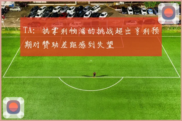 TA：执掌利物浦的挑战超出亨利预期对赞助差距感到失望