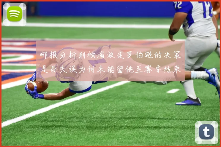 邮报分析利物浦放走罗伯逊的决策是否失误为何未能留他至赛季结束