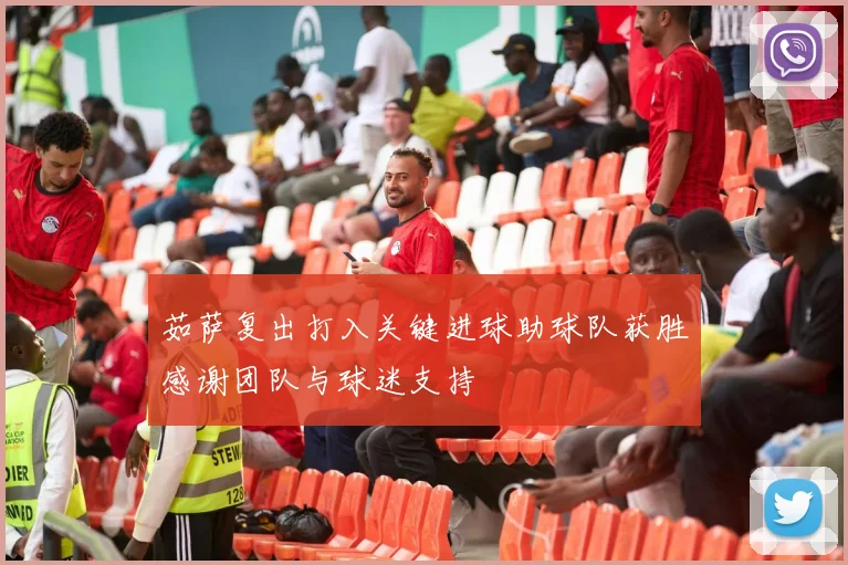 茹萨复出打入关键进球助球队获胜感谢团队与球迷支持