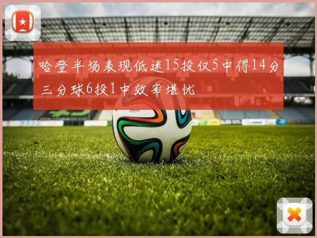 哈登半场表现低迷15投仅5中得14分三分球6投1中效率堪忧