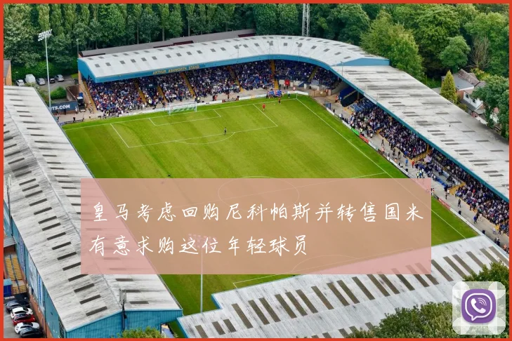 皇马考虑回购尼科帕斯并转售国米有意求购这位年轻球员